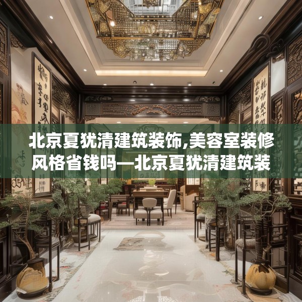 北京夏犹清建筑装饰,美容室装修风格省钱吗—北京夏犹清建筑装饰160.a36b37c40fgy.47dewqe