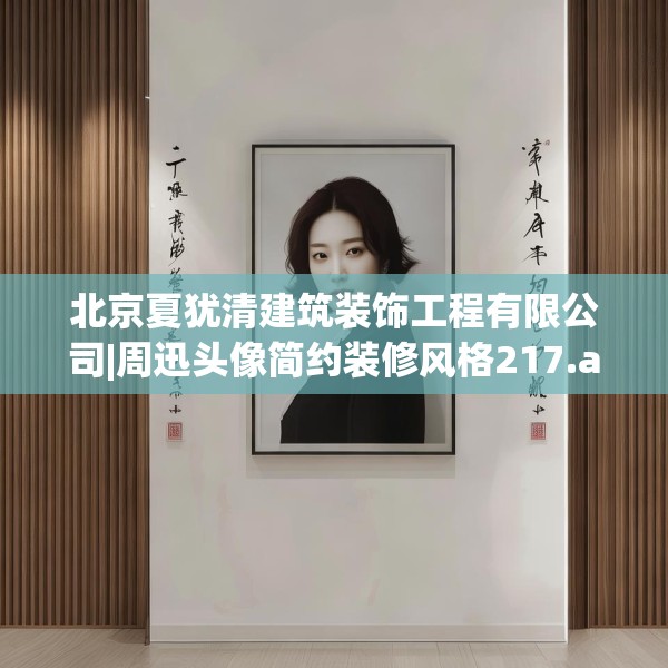 北京夏犹清建筑装饰工程有限公司|周迅头像简约装修风格217.a93b94c97fgy.104jhhj