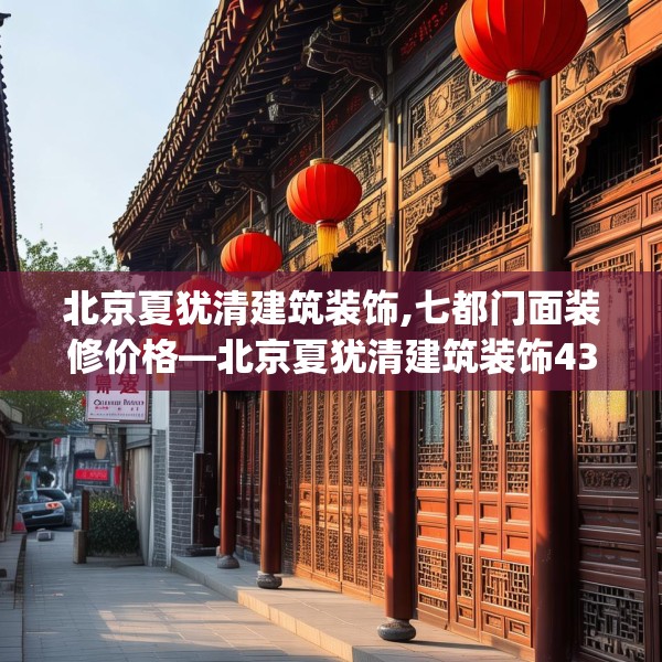 北京夏犹清建筑装饰,七都门面装修价格—北京夏犹清建筑装饰430.a306b307c310fgy.317dewqe