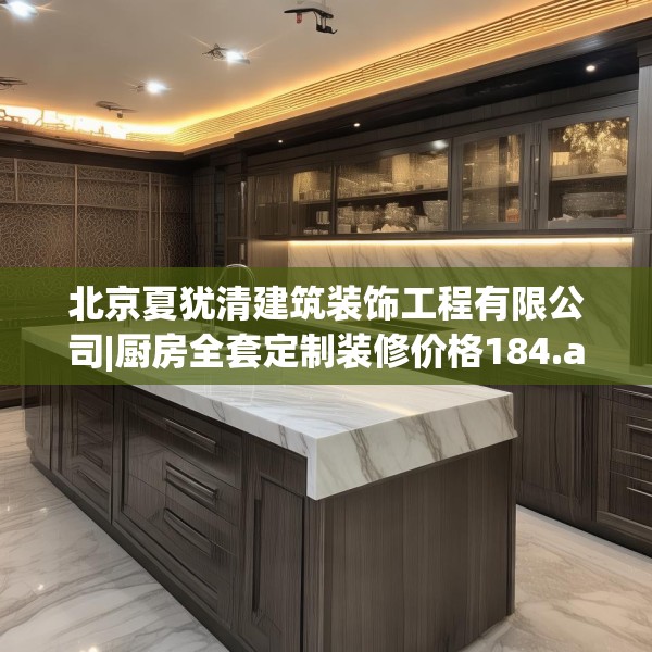 北京夏犹清建筑装饰工程有限公司|厨房全套定制装修价格184.a60b61c64fgy.71htyj