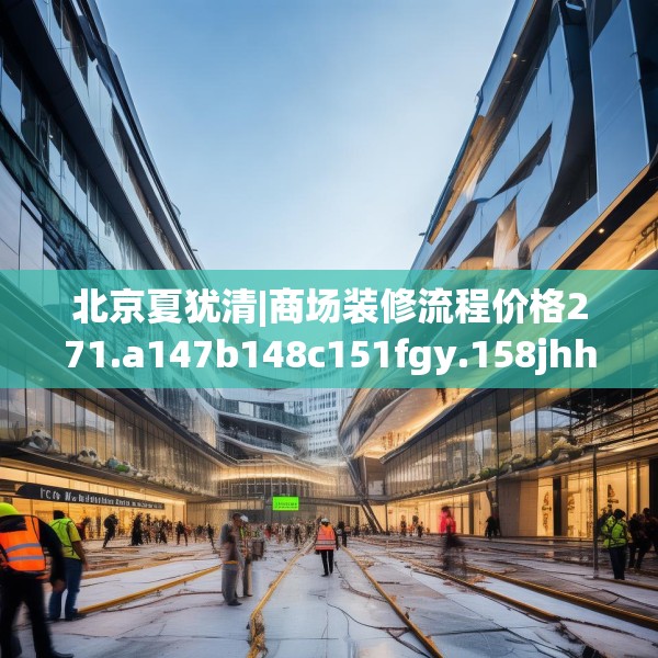 北京夏犹清|商场装修流程价格271.a147b148c151fgy.158jhhj