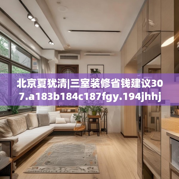 北京夏犹清|三室装修省钱建议307.a183b184c187fgy.194jhhj