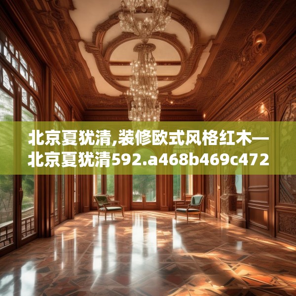 北京夏犹清,装修欧式风格红木—北京夏犹清592.a468b469c472fgy.479dewqe