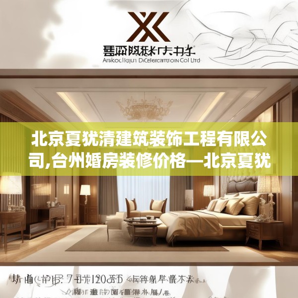 北京夏犹清建筑装饰工程有限公司,台州婚房装修价格—北京夏犹清建筑装饰工程有限公司190.a66b67c70fgy.77sdA