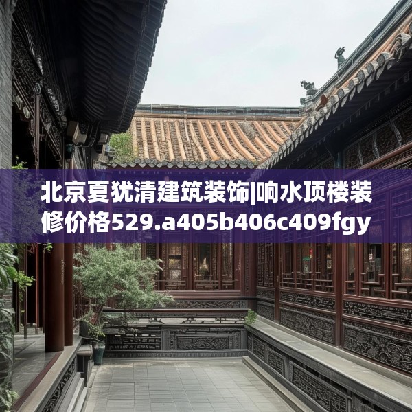 北京夏犹清建筑装饰|响水顶楼装修价格529.a405b406c409fgy.416fdsfds