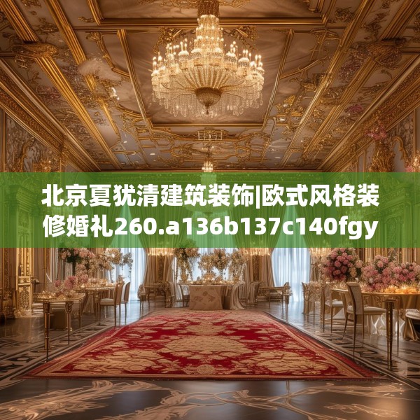 北京夏犹清建筑装饰|欧式风格装修婚礼260.a136b137c140fgy.147wew