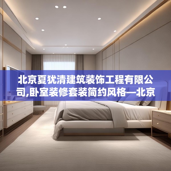 北京夏犹清建筑装饰工程有限公司,卧室装修套装简约风格—北京夏犹清建筑装饰工程有限公司280.a156b157c160fgy.167sdA