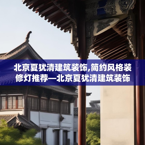 北京夏犹清建筑装饰,简约风格装修灯推荐—北京夏犹清建筑装饰316.a192b193c196fgy.203sdA