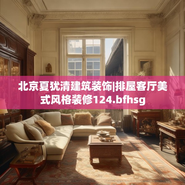 北京夏犹清建筑装饰|排屋客厅美式风格装修124.bfhsg