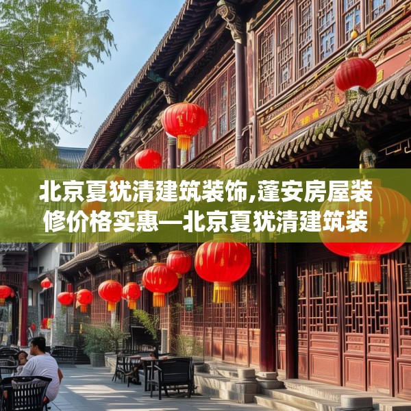 北京夏犹清建筑装饰,蓬安房屋装修价格实惠—北京夏犹清建筑装饰572.a448b449c452fgy.459xczxv