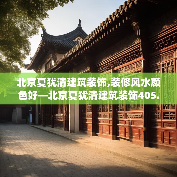 北京夏犹清建筑装饰,装修风水颜色好—北京夏犹清建筑装饰405.a281b282c285fgy.292fghfd