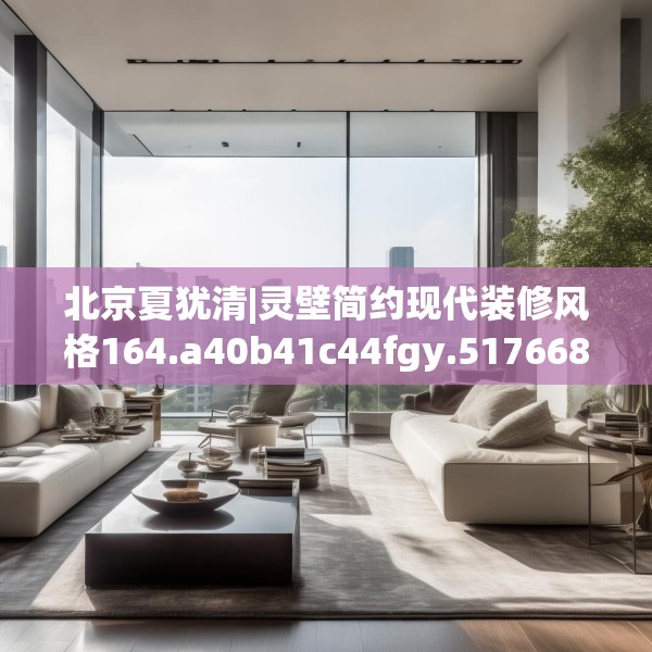 北京夏犹清|灵壁简约现代装修风格164.a40b41c44fgy.5176682