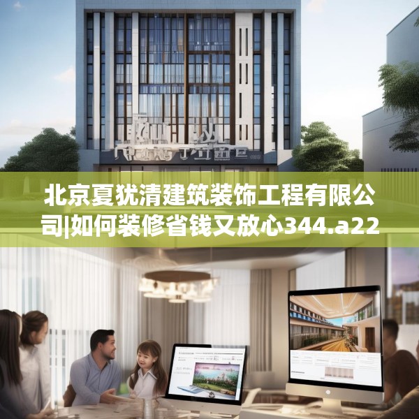 北京夏犹清建筑装饰工程有限公司|如何装修省钱又放心344.a220b221c224fgy.23176672