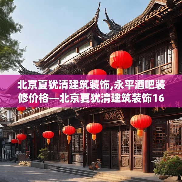 北京夏犹清建筑装饰,永平酒吧装修价格—北京夏犹清建筑装饰161.a37b38c41fgy.48bnbn