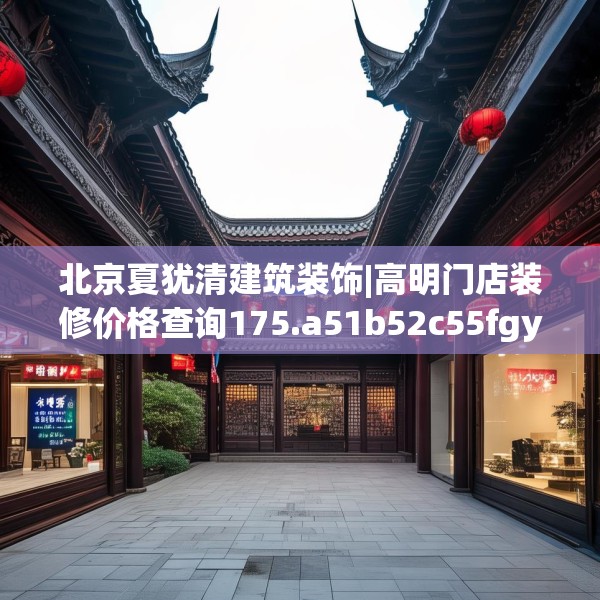 北京夏犹清建筑装饰|高明门店装修价格查询175.a51b52c55fgy.62poiy