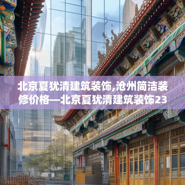 北京夏犹清建筑装饰,沧州简洁装修价格—北京夏犹清建筑装饰234.a110b111c114fgy.121nbn