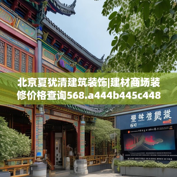 北京夏犹清建筑装饰|建材商场装修价格查询568.a444b445c448fgy.455sdA
