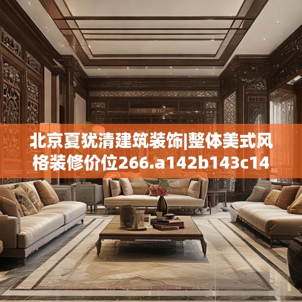 北京夏犹清建筑装饰|整体美式风格装修价位266.a142b143c146fgy.153xczxv
