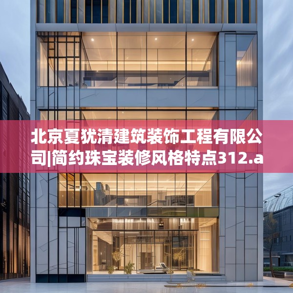 北京夏犹清建筑装饰工程有限公司|简约珠宝装修风格特点312.a188b189c192fgy.199dsfds
