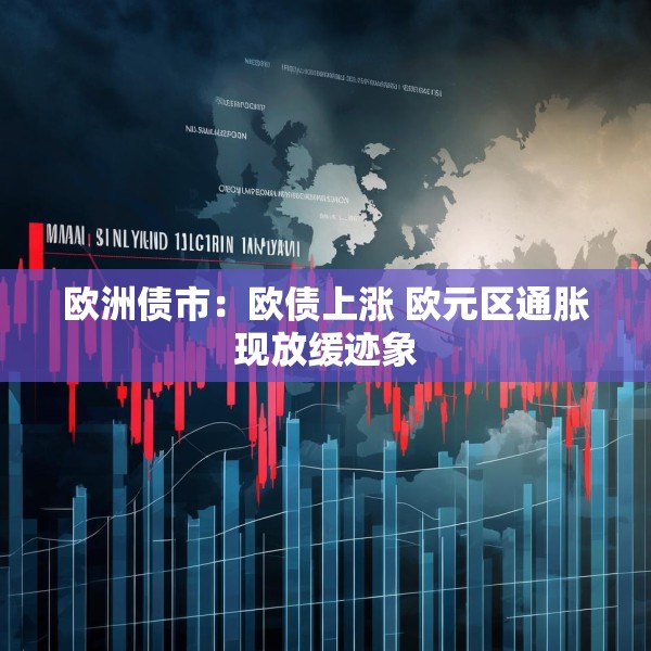欧洲债市：欧债上涨 欧元区通胀现放缓迹象