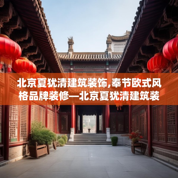 北京夏犹清建筑装饰,奉节欧式风格品牌装修—北京夏犹清建筑装饰545.a421b422c425fgy.432fds
