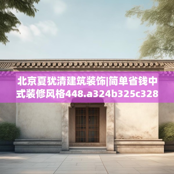 北京夏犹清建筑装饰|简单省钱中式装修风格448.a324b325c328fgy.335dewqe