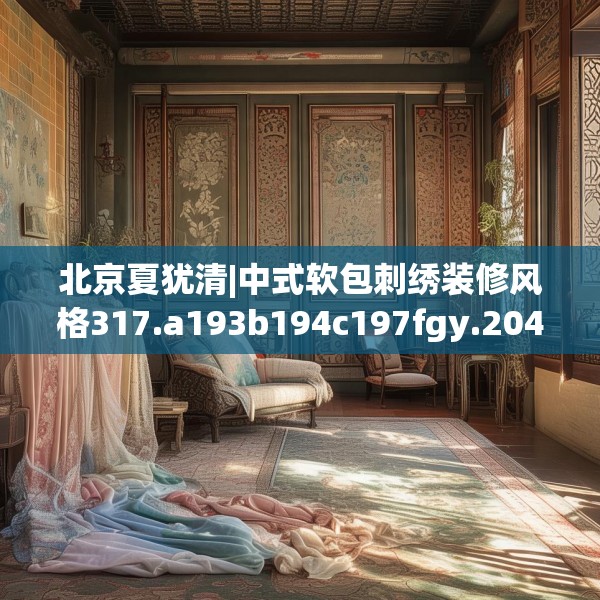北京夏犹清|中式软包刺绣装修风格317.a193b194c197fgy.204cvcx