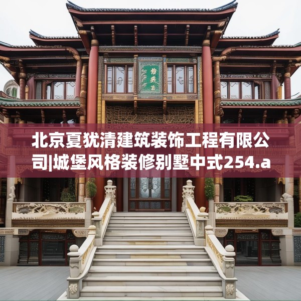 北京夏犹清建筑装饰工程有限公司|城堡风格装修别墅中式254.a130b131c134fgy.14176677