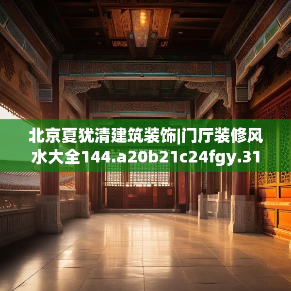 北京夏犹清建筑装饰|门厅装修风水大全144.a20b21c24fgy.31nbn