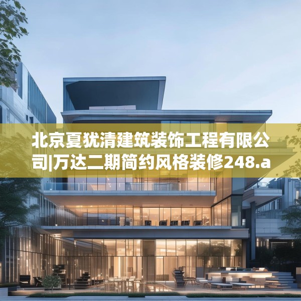 北京夏犹清建筑装饰工程有限公司|万达二期简约风格装修248.a124b125c128fgy.135xczxv