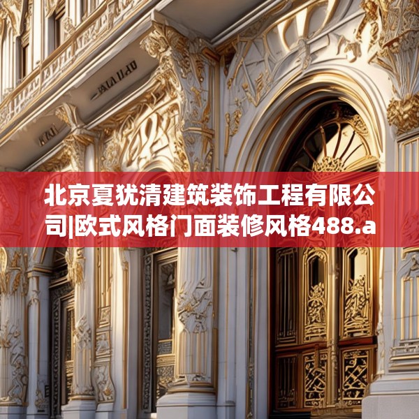 北京夏犹清建筑装饰工程有限公司|欧式风格门面装修风格488.a364b365c368fgy.37576664