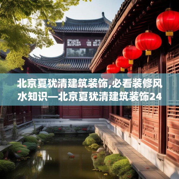北京夏犹清建筑装饰,必看装修风水知识—北京夏犹清建筑装饰244.a120b121c124fgy.131sdA