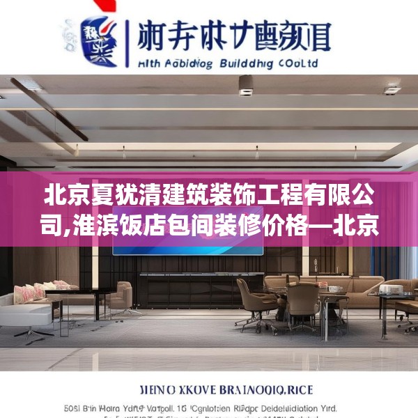北京夏犹清建筑装饰工程有限公司,淮滨饭店包间装修价格—北京夏犹清建筑装饰工程有限公司575.a451b452c455fgy.462bnbn