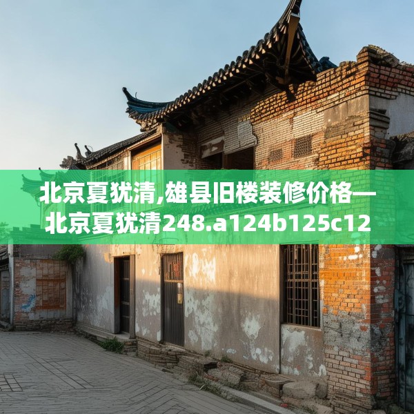 北京夏犹清,雄县旧楼装修价格—北京夏犹清248.a124b125c128fgy.135xczxv