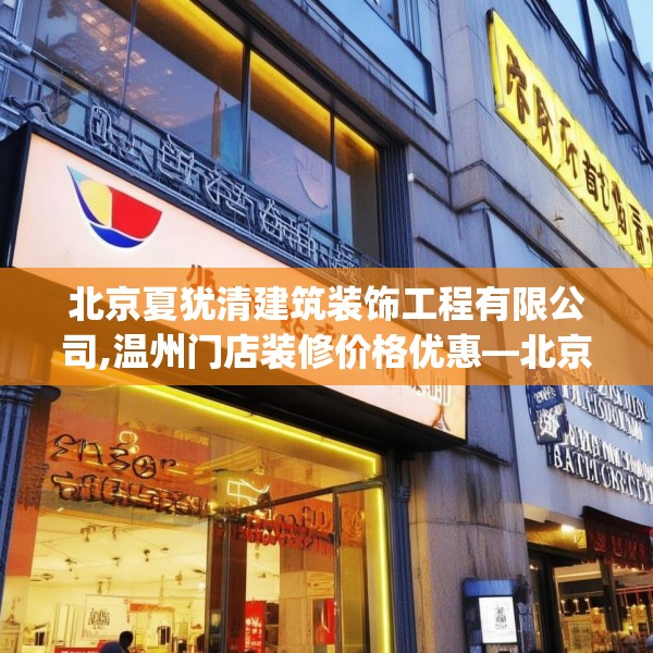北京夏犹清建筑装饰工程有限公司,温州门店装修价格优惠—北京夏犹清建筑装饰工程有限公司307.a183b184c187fgy.194jhhj