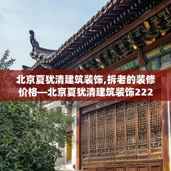 北京夏犹清建筑装饰,拆老的装修价格—北京夏犹清建筑装饰222.a98b99c102fgy.109dsfds