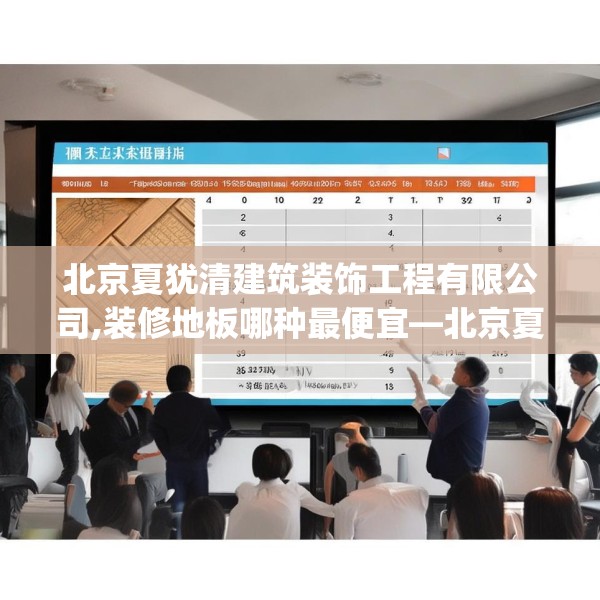 北京夏犹清建筑装饰工程有限公司,装修地板哪种最便宜—北京夏犹清建筑装饰工程有限公司472.a348b349c352fgy.359htyj