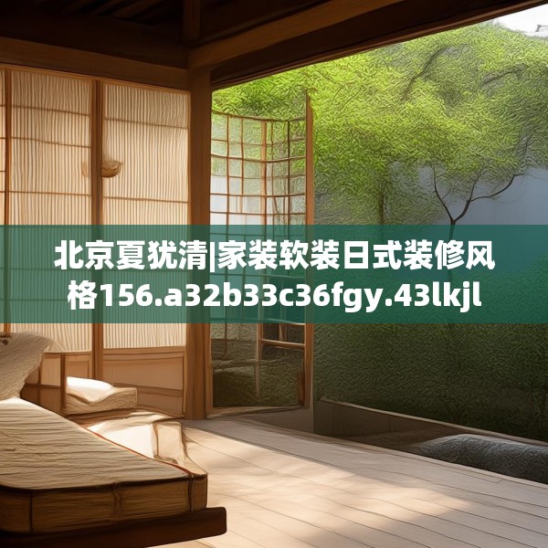 北京夏犹清|家装软装日式装修风格156.a32b33c36fgy.43lkjl