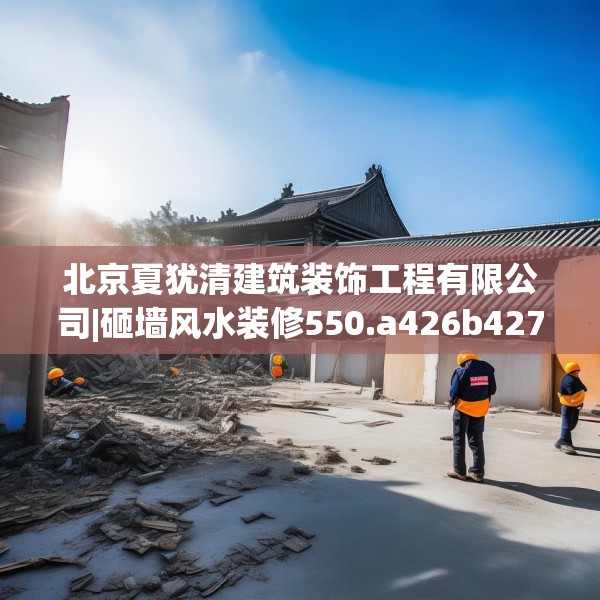 北京夏犹清建筑装饰工程有限公司|砸墙风水装修550.a426b427c430fgy.437sdA