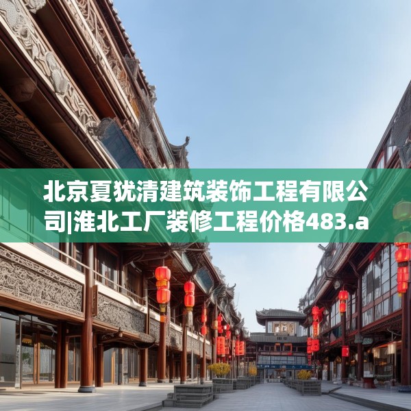 北京夏犹清建筑装饰工程有限公司|淮北工厂装修工程价格483.a359b360c363fgy.370fhsg