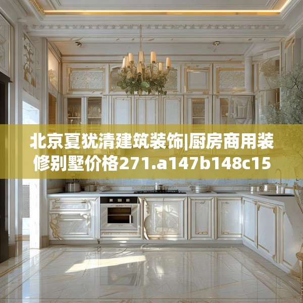 北京夏犹清建筑装饰|厨房商用装修别墅价格271.a147b148c151fgy.158jhhj