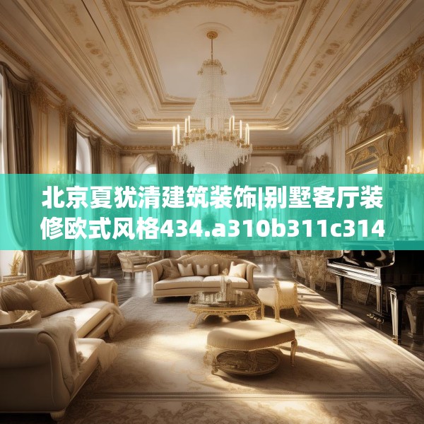 北京夏犹清建筑装饰|别墅客厅装修欧式风格434.a310b311c314fgy.32176667