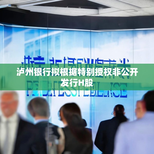 泸州银行拟根据特别授权非公开发行H股