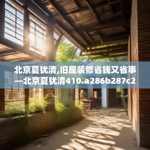 北京夏犹清,旧屋装修省钱又省事—北京夏犹清410.a286b287c290fgy.297xczxv
