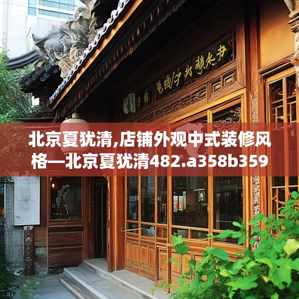 北京夏犹清,店铺外观中式装修风格—北京夏犹清482.a358b359c362fgy.369xczxv