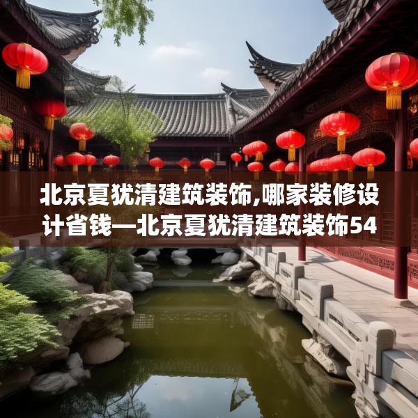 北京夏犹清建筑装饰,哪家装修设计省钱—北京夏犹清建筑装饰548.a424b425c428fgy.435wew