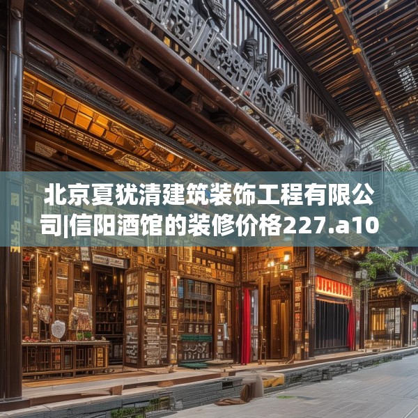 北京夏犹清建筑装饰工程有限公司|信阳酒馆的装修价格227.a103b104c107fgy.114cvcx