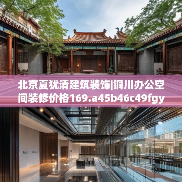 北京夏犹清建筑装饰|铜川办公空间装修价格169.a45b46c49fgy.56fdsfds