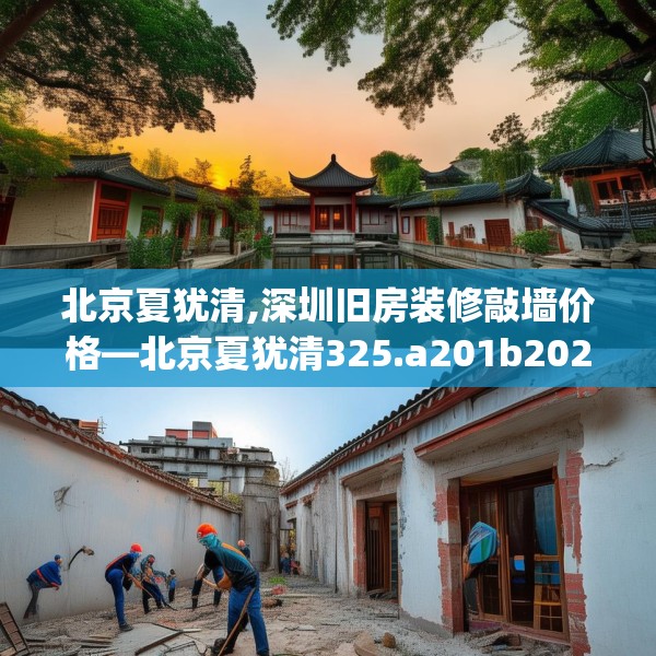 北京夏犹清,深圳旧房装修敲墙价格—北京夏犹清325.a201b202c205fgy.212jhhj