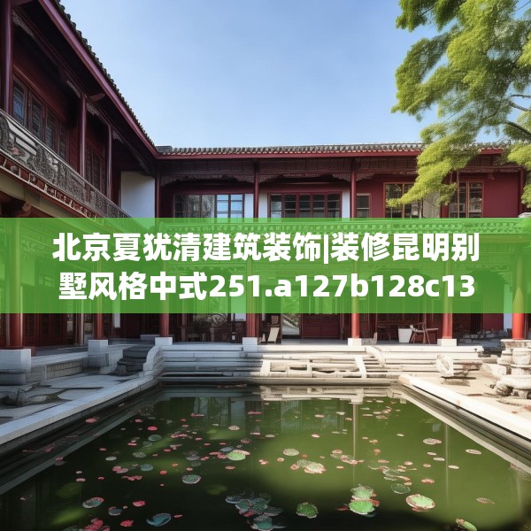北京夏犹清建筑装饰|装修昆明别墅风格中式251.a127b128c131fgy.138bnbn